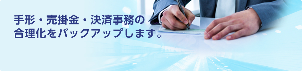 手形・売掛金・決済事務の合理化をバックアップします。