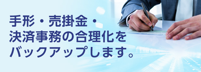 手形・売掛金・決済事務の合理化をバックアップします。