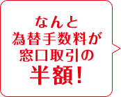 なんと為替手数料が窓口取引の半額！