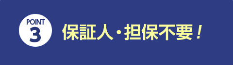 POINT 3 保証人・担保不要！Webでスピード審査！