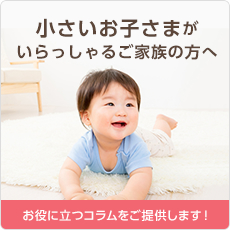 小さいお子さまがいらっしゃるご家族の方へ