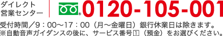 ダイレクト営業センター　フリーダイヤル 0120-105-001受付時間/9：00～17：00（月〜金曜日）銀行休業日は除きます。※自動音声ガイダンスの後に、サービス番号1（預金）をお選びください。