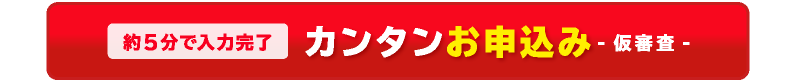 約5分で入力完了カンタンお申込み-仮審査-