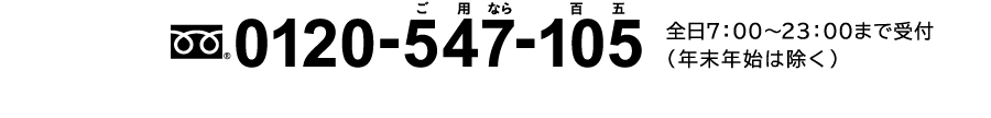 フリーダイヤル0120-547-105　全日7:00～23:00まで受付（年末年始は除く）