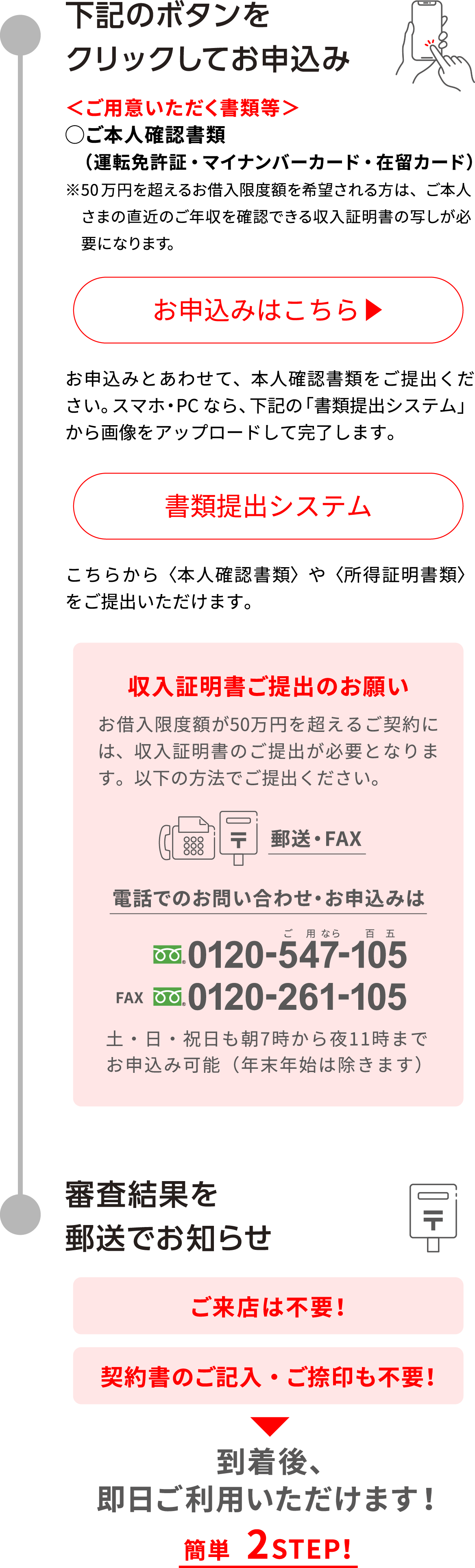 下記のボタンをクリックしてお申込み ご本人確認書類 審査結果を郵送でお知らせ ご来店は不要！ 契約書のご記入・ご捺印も不要！ 到着後、即日ご利用いただけます！ 簡単2STEP！