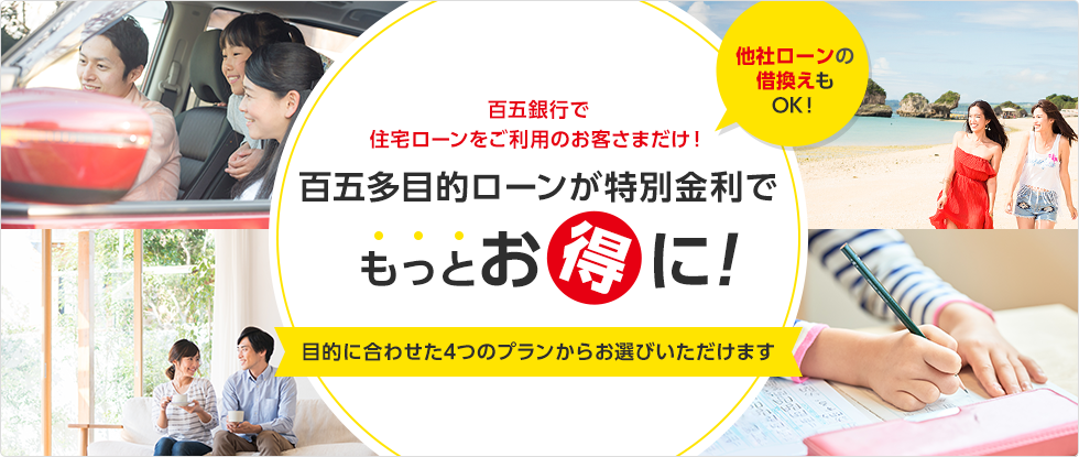 他社ローンの借換えもOK！ 百五銀行で住宅ローンをご利用のお客さまだけ！百五多目的ローンが特別金利でもっとお得に！ 目的に合わせた4つのプランからお選びいただけます