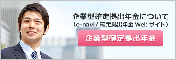 企業型確定拠出年金について（e-navi / 確定拠出年金Webサイト）企業型確定拠出年金